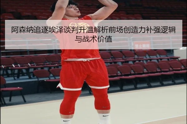 阿森纳追逐埃泽谈判升温解析前场创造力补强逻辑与战术价值