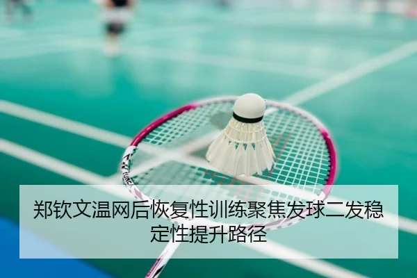 郑钦文温网后恢复性训练聚焦发球二发稳定性提升路径
