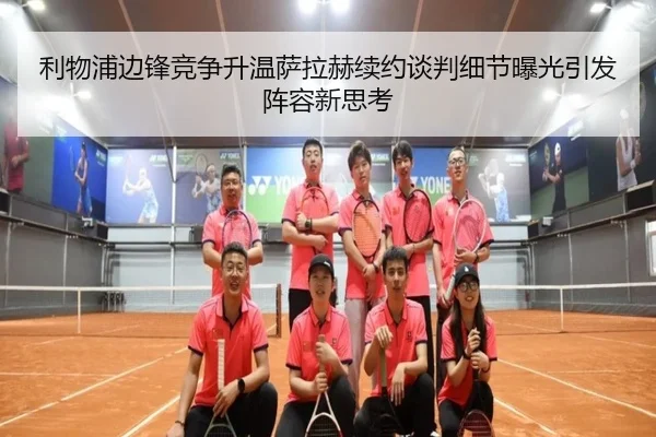 利物浦边锋竞争升温萨拉赫续约谈判细节曝光引发阵容新思考