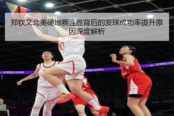 郑钦文北美硬地赛连胜背后的发球成功率提升原因深度解析